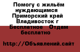 Помогу с жильём нуждающимся - Приморский край, Владивосток г. Бесплатное » Отдам бесплатно   